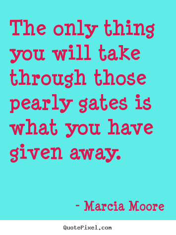 Make picture quote about inspirational - The only thing you will take through those pearly..