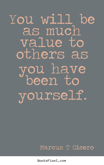 Marcus T Cicero poster quote - You will be as much value to others as you have been to.. - Inspirational quotes