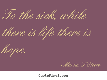 Quote about inspirational - To the sick, while there is life there is hope.