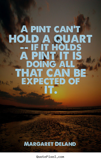 How to make picture quotes about inspirational - A pint can't hold a quart -- if it holds a pint it is doing..