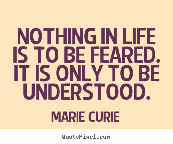 Create picture quote about inspirational - Nothing in life is to be feared. it is only..