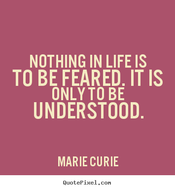 Marie Curie picture quotes - Nothing in life is to be feared. it is only to.. - Inspirational quotes