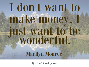 Inspirational quotes - I don't want to make money, i just want to be wonderful.