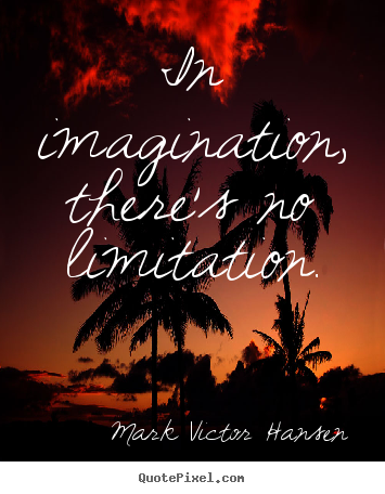 In imagination, there's no limitation. Mark Victor Hansen  inspirational quote