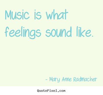 Mary Anne Radmacher picture quotes - Music is what feelings sound like.  - Inspirational quote