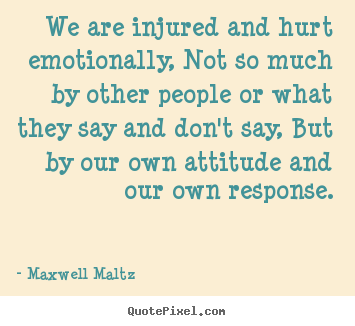 We are injured and hurt emotionally, not.. Maxwell Maltz greatest inspirational quotes