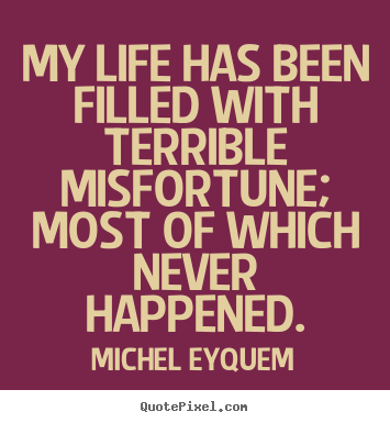 My life has been filled with terrible misfortune; most of which.. Michel Eyquem  inspirational quotes