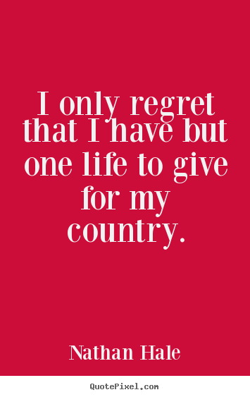 Inspirational quotes - I only regret that i have but one life to give for my country.