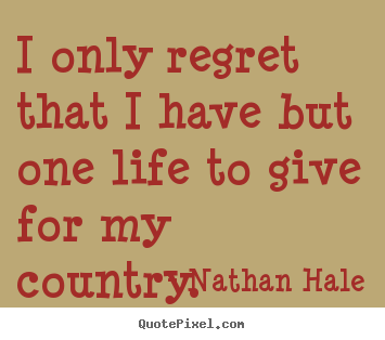 Nathan Hale poster quote - I only regret that i have but one life to give for.. - Inspirational quote