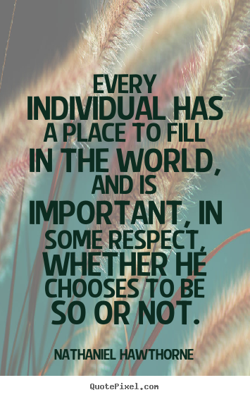 Nathaniel Hawthorne picture quotes - Every individual has a place to fill in the world, and is important,.. - Inspirational quote