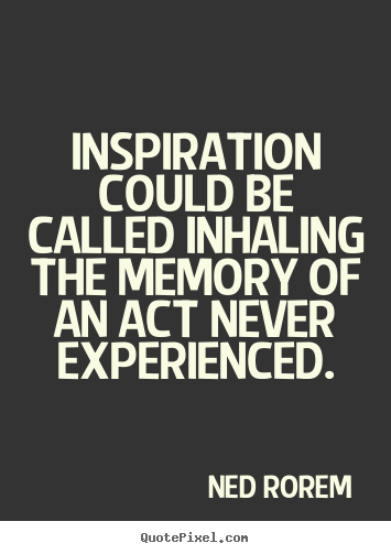 Inspirational sayings - Inspiration could be called inhaling the memory..