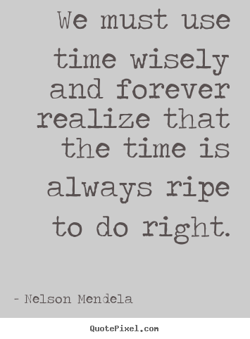 Nelson Mendela picture quotes - We must use time wisely and forever realize that the time is always.. - Inspirational quote