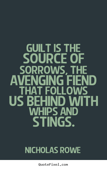Inspirational quotes - Guilt is the source of sorrows, the avenging fiend that follows..
