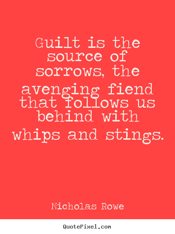 Nicholas Rowe picture quotes - Guilt is the source of sorrows, the avenging fiend that follows.. - Inspirational quotes