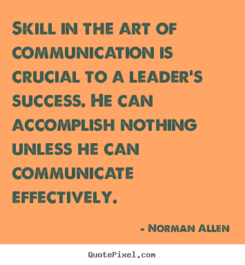Norman Allen poster quote - Skill in the art of communication is crucial to a leader's success... - Inspirational quote