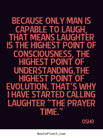 Quotes about inspirational - Because only man is capable to laugh, that means laughter is the highest..