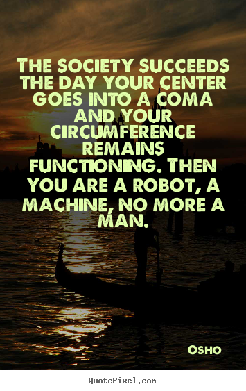 Osho picture quotes - The society succeeds the day your center goes into a coma and.. - Inspirational quote