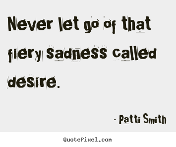 Create your own picture quotes about inspirational - Never let go of that fiery sadness called desire.