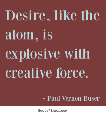 Design custom picture quotes about inspirational - Desire, like the atom, is explosive with creative force.