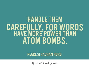 Inspirational quotes - Handle them carefully, for words have more power..