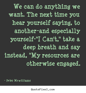 Peter Mcwilliams image quotes - We can do anything we want. the next time you hear yourself saying,.. - Inspirational quote