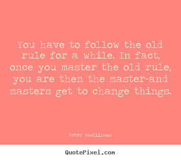 Peter Mcwilliams picture quotes - You have to follow the old rule for a while... - Inspirational quote