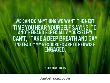 Peter Mcwilliams picture quotes - We can do anything we want. the next time you hear.. - Inspirational quote