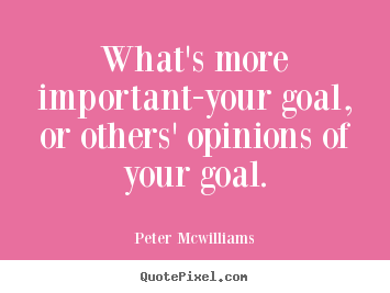 Peter Mcwilliams picture quotes - What's more important-your goal, or others' opinions.. - Inspirational quotes