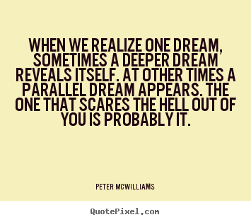 Sayings about inspirational - When we realize one dream, sometimes a deeper dream reveals itself...