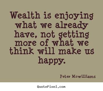Inspirational quotes - Wealth is enjoying what we already have,..