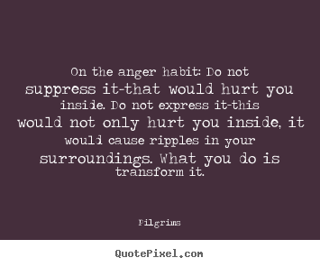 Quote about inspirational - On the anger habit: do not suppress it-that..