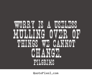 Quotes about inspirational - Worry is a useless mulling over of things we cannot change.
