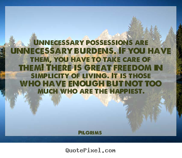 Make custom picture quotes about inspirational - Unnecessary possessions are unnecessary burdens. if you have them, you..