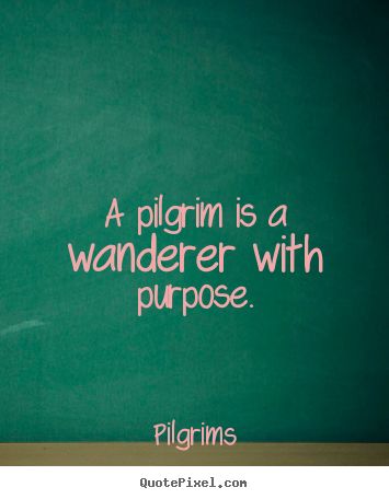 Quote about inspirational - A pilgrim is a wanderer with purpose.
