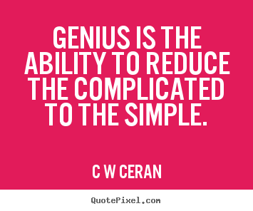 Genius is the ability to reduce the complicated.. C W Ceran good inspirational quote