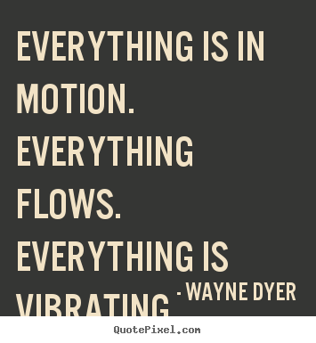 Create photo quotes about inspirational - Everything is in motion. everything flows. everything is..