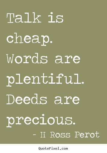 Inspirational quote - Talk is cheap. words are plentiful. deeds are precious.