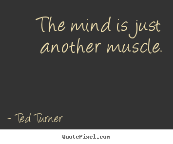 Quotes about inspirational - The mind is just another muscle.