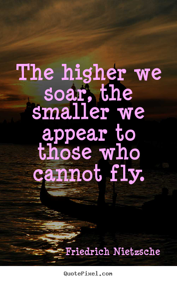 Friedrich Nietzsche picture quotes - The higher we soar, the smaller we appear to those who cannot fly. - Inspirational quotes