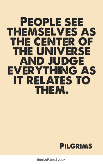 Create graphic picture quotes about inspirational - People see themselves as the center of the universe..