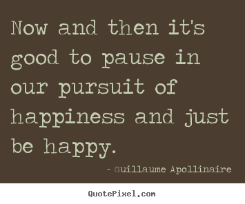 Design your own picture quotes about inspirational - Now and then it's good to pause in our pursuit of happiness and..