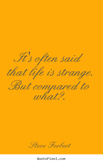 Quote about inspirational - It's often said that life is strange. but compared to what?.