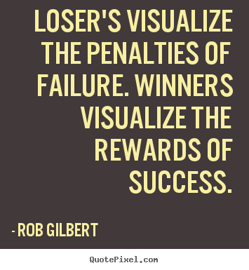 How to design picture quote about inspirational - Loser's visualize the penalties of failure. winners visualize..