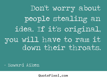 Create your own picture quotes about inspirational - Don't worry about people stealing an idea. if it's original,..