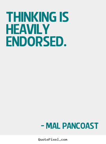 Mal Pancoast picture quotes - Thinking is heavily endorsed. - Inspirational quotes