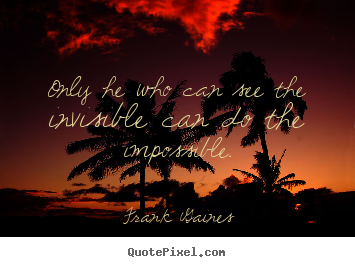 Quote about inspirational - Only he who can see the invisible can do..