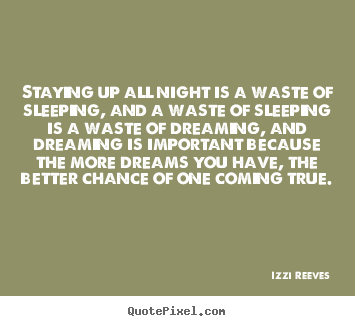 Quotes about inspirational - Staying up all night is a waste of sleeping, and a..