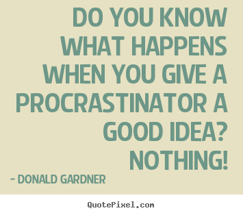Donald Gardner poster quotes - Do you know what happens when you give a procrastinator.. - Inspirational quotes