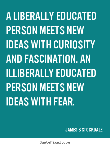 Create picture quote about inspirational - A liberally educated person meets new ideas with curiosity and..