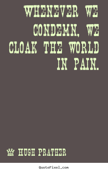 Customize picture quotes about inspirational - Whenever we condemn, we cloak the world in pain.